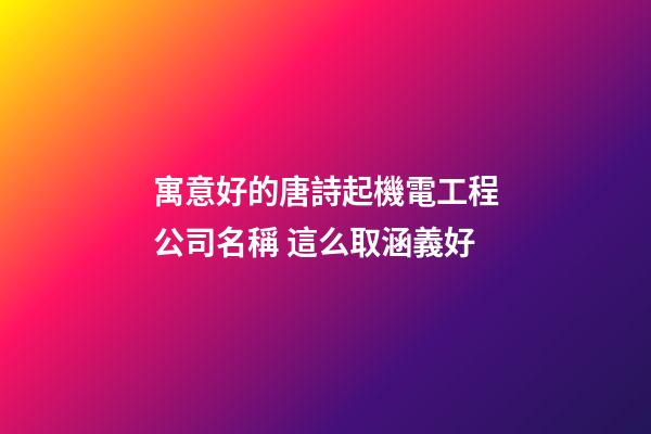 寓意好的唐詩起機電工程公司名稱 這么取涵義好-第1張-公司起名-玄機派